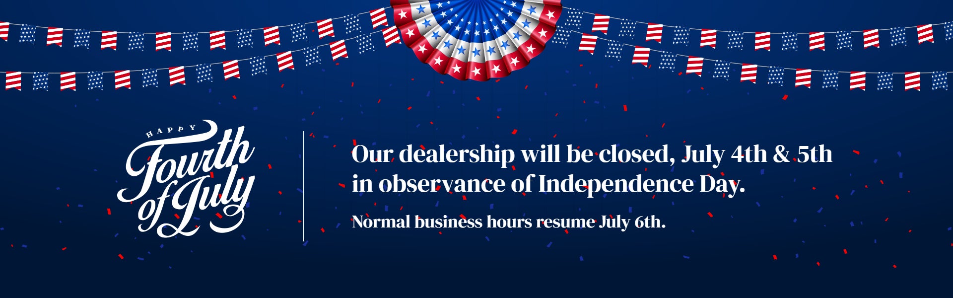 Our dealership will be closed, July 4th & 5th